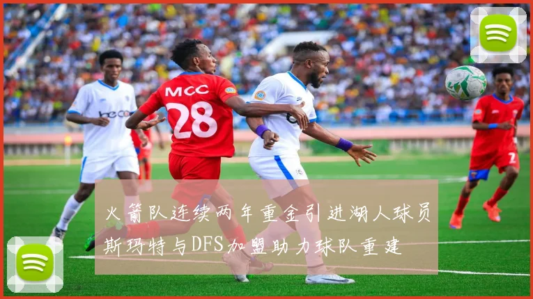 火箭队连续两年重金引进湖人球员斯玛特与DFS加盟助力球队重建