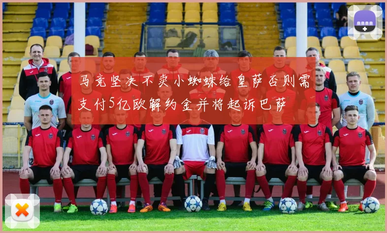 马竞坚决不卖小蜘蛛给皇萨否则需支付5亿欧解约金并将起诉巴萨