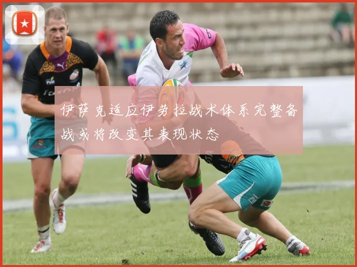 伊萨克适应伊劳拉战术体系完整备战或将改变其表现状态