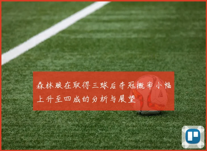 森林狼在取得三球后夺冠概率小幅上升至四成的分析与展望