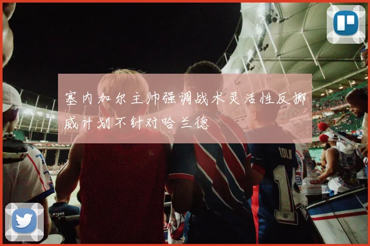 塞内加尔主帅强调战术灵活性反挪威计划不针对哈兰德