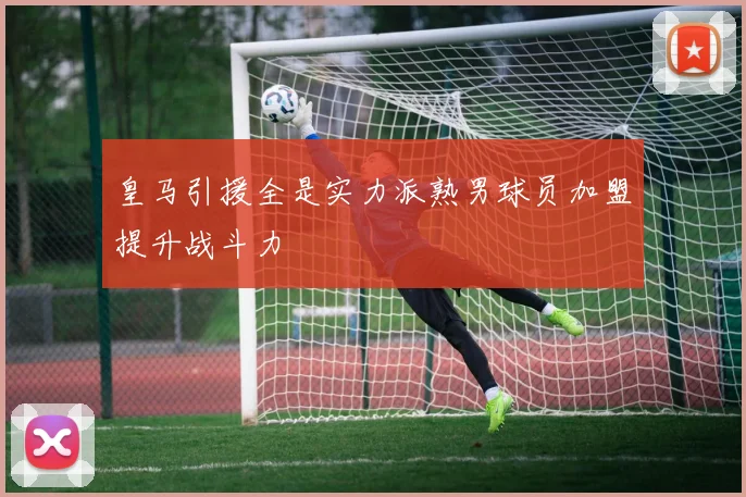 皇马引援全是实力派熟男球员加盟提升战斗力