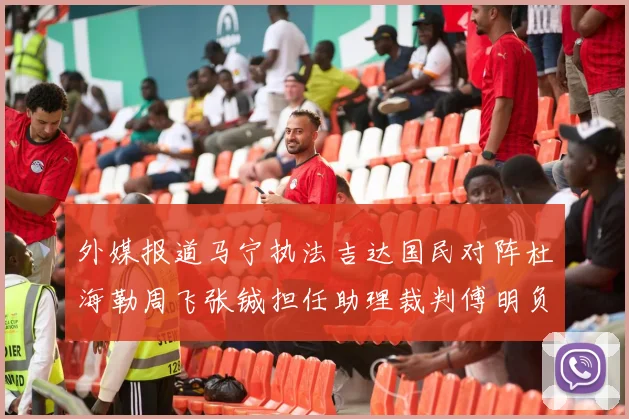 外媒报道马宁执法吉达国民对阵杜海勒周飞张铖担任助理裁判傅明负责VAR